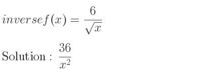 The inverse of f(x)= 6/(sqrt(x)) is (36)/(x^2)